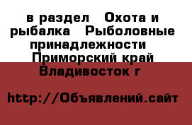  в раздел : Охота и рыбалка » Рыболовные принадлежности . Приморский край,Владивосток г.